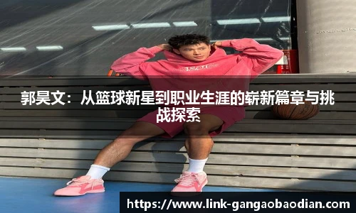 郭昊文：从篮球新星到职业生涯的崭新篇章与挑战探索