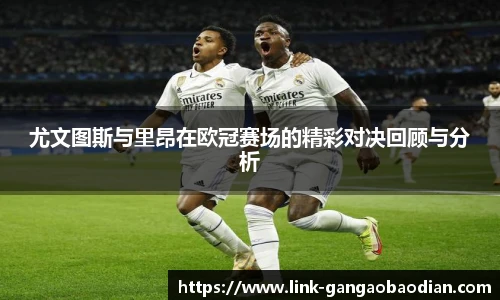 尤文图斯与里昂在欧冠赛场的精彩对决回顾与分析