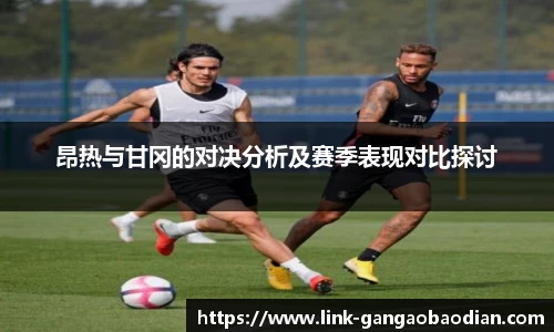 昂热与甘冈的对决分析及赛季表现对比探讨