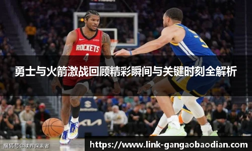 勇士与火箭激战回顾精彩瞬间与关键时刻全解析